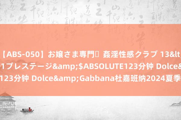 【ABS-050】お嬢さま専門・姦淫性感クラブ 13</a>2011-10-01プレステージ&$ABSOLUTE123分钟 Dolce&Gabbana杜嘉班纳2024夏季纵脱系列