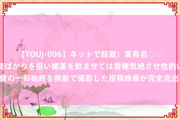 【TOUJ-006】ネットで話題！某有名○○塾講師が未○年の女生徒ばかりを狙い媚薬を飲ませては昏睡気絶させ性的いたずらしたレイプ映像の一部始終を無断で撮影した投稿映像が完全流出！ 本日趣图：截胡皇马再截胡拜仁！塔加盟德里赫特留住，三赢往复