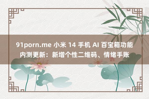 91porn.me 小米 14 手机 AI 百宝箱功能内测更新：新增个性二维码、情绪手账