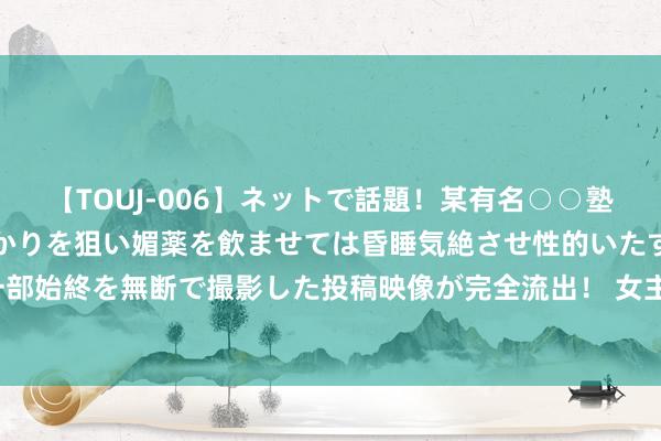 【TOUJ-006】ネットで話題！某有名○○塾講師が未○年の女生徒ばかりを狙い媚薬を飲ませては昏睡気絶させ性的いたずらしたレイプ映像の一部始終を無断で撮影した投稿映像が完全流出！ 女主播怀恨收入太少，一场直播才赚1000元，被网友怒怼