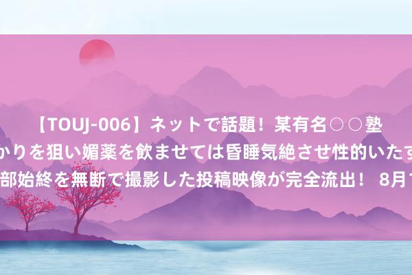 【TOUJ-006】ネットで話題！某有名○○塾講師が未○年の女生徒ばかりを狙い媚薬を飲ませては昏睡気絶させ性的いたずらしたレイプ映像の一部始終を無断で撮影した投稿映像が完全流出！ 8月1日郑重扩充，一图读懂《网罗暴力信息处理法规》