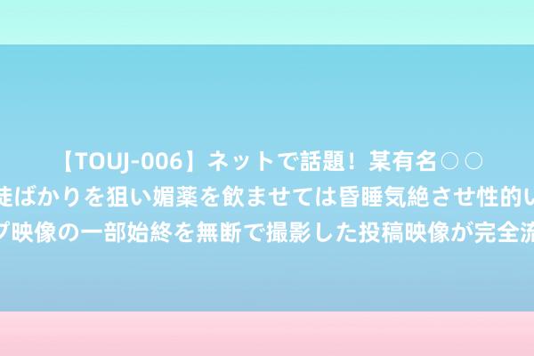 【TOUJ-006】ネットで話題！某有名○○塾講師が未○年の女生徒ばかりを狙い媚薬を飲ませては昏睡気絶させ性的いたずらしたレイプ映像の一部始終を無断で撮影した投稿映像が完全流出！ 英媒：制造业跌出前十给英政府敲警钟