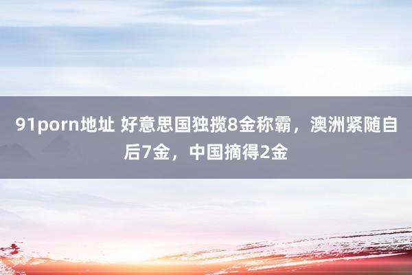 91porn地址 好意思国独揽8金称霸，澳洲紧随自后7金，中国摘得2金