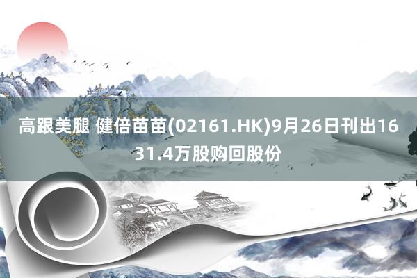 高跟美腿 健倍苗苗(02161.HK)9月26日刊出1631.4万股购回股份