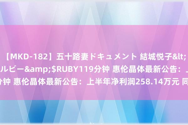 【MKD-182】五十路妻ドキュメント 結城悦子</a>2017-10-15ルビー&$RUBY119分钟 惠伦晶体最新公告：上半年净利润258.14万元 同比扭亏