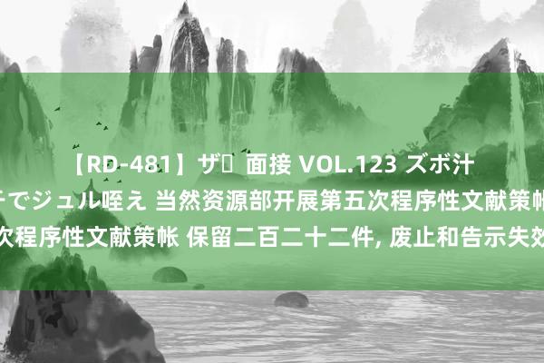 【RD-481】ザ・面接 VOL.123 ズボ汁 伝染 逆面接 上品なおクチでジュル咥え 当然资源部开展第五次程序性文献策帐 保留二百二十二件， 废止和告示失效九十二件