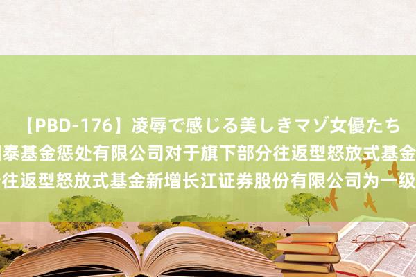 【PBD-176】凌辱で感じる美しきマゾ女優たち8時間 标普500ETF: 国泰基金惩处有限公司对于旗下部分往返型怒放式基金新增长江证券股份有限公司为一级往返商的公告