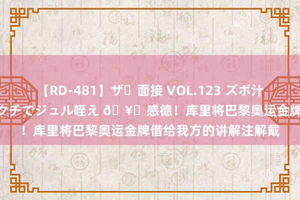 【RD-481】ザ・面接 VOL.123 ズボ汁 伝染 逆面接 上品なおクチでジュル咥え ?感德！库里将巴黎奥运金牌借给我方的讲解注解戴