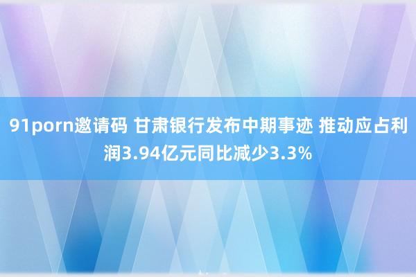 91porn邀请码 甘肃银行发布中期事迹 推动应占利润3.94亿元同比减少3.3%