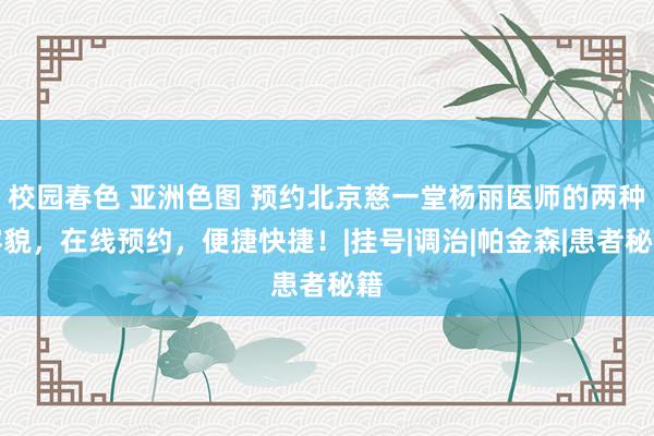 校园春色 亚洲色图 预约北京慈一堂杨丽医师的两种容貌，在线预约，便捷快捷！|挂号|调治|帕金森|患者秘籍