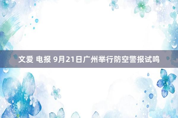 文爱 电报 9月21日广州举行防空警报试鸣