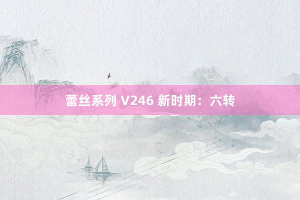 蕾丝系列 V246 新时期：六转