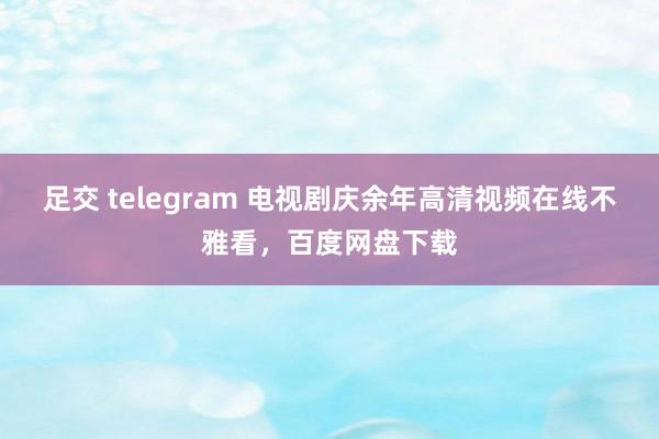 足交 telegram 电视剧庆余年高清视频在线不雅看，<a href=